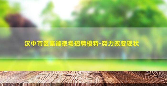 汉中市区高端夜场招聘模特-努力改变现状